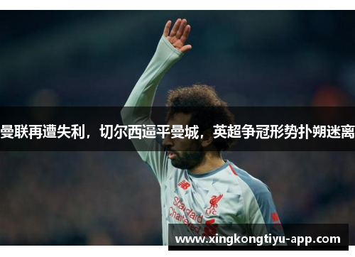 曼联再遭失利，切尔西逼平曼城，英超争冠形势扑朔迷离