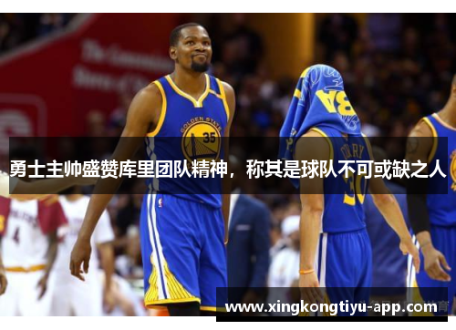 勇士主帅盛赞库里团队精神，称其是球队不可或缺之人