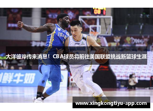 大洋彼岸传来消息！CBA球员将前往美国联盟挑战新篮球生涯