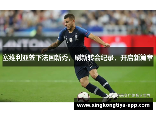 塞维利亚签下法国新秀，刷新转会纪录，开启新篇章