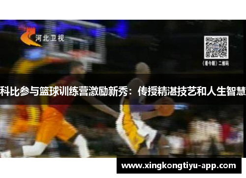 科比参与篮球训练营激励新秀：传授精湛技艺和人生智慧