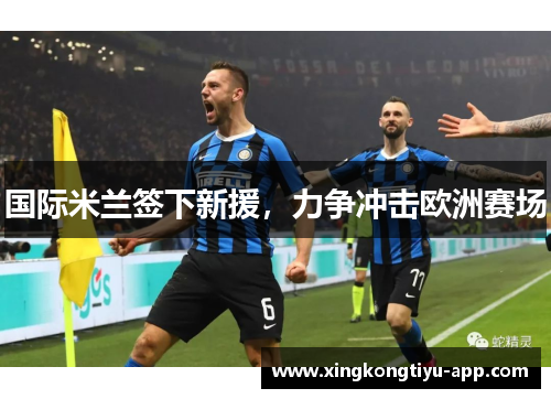 国际米兰签下新援，力争冲击欧洲赛场