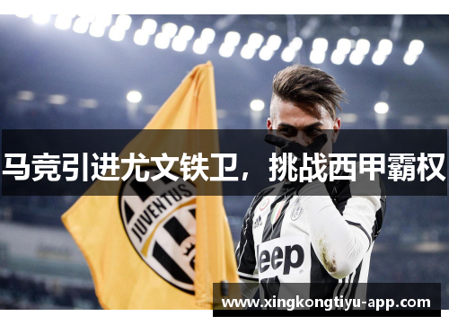马竞引进尤文铁卫，挑战西甲霸权