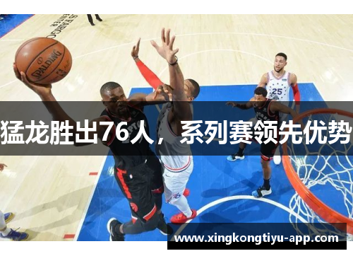 猛龙胜出76人，系列赛领先优势