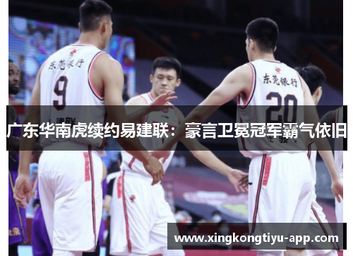 广东华南虎续约易建联：豪言卫冕冠军霸气依旧
