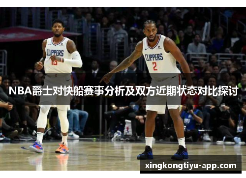 NBA爵士对快船赛事分析及双方近期状态对比探讨