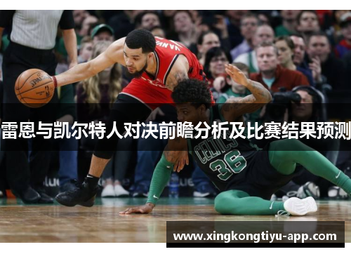 雷恩与凯尔特人对决前瞻分析及比赛结果预测